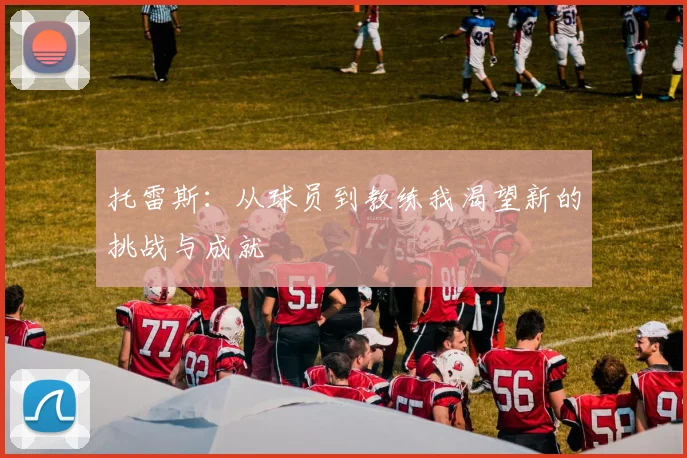 托雷斯：从球员到教练我渴望新的挑战与成就