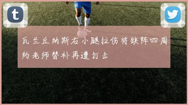 瓦兰丘纳斯右小腿拉伤将缺阵四周约老师替补再遭打击