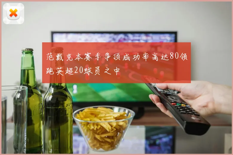 范戴克本赛季争顶成功率高达80领跑英超20球员之中