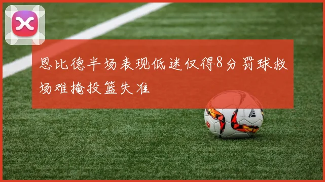 恩比德半场表现低迷仅得8分罚球救场难掩投篮失准