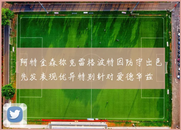 阿特金森称克雷格波特因防守出色先发表现优异特别针对爱德华兹