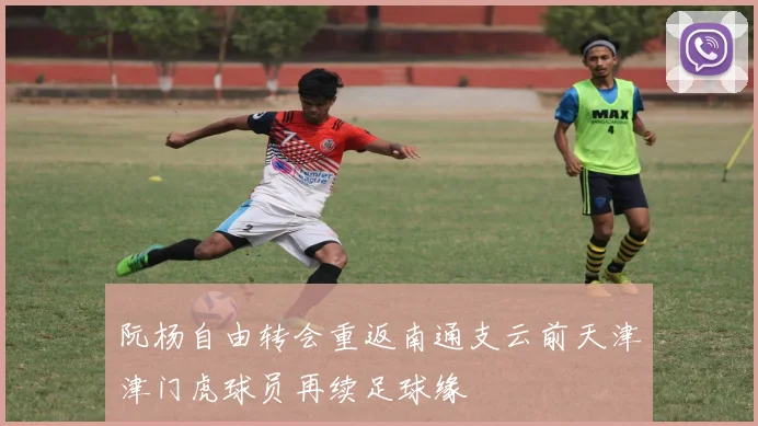 阮杨自由转会重返南通支云前天津津门虎球员再续足球缘