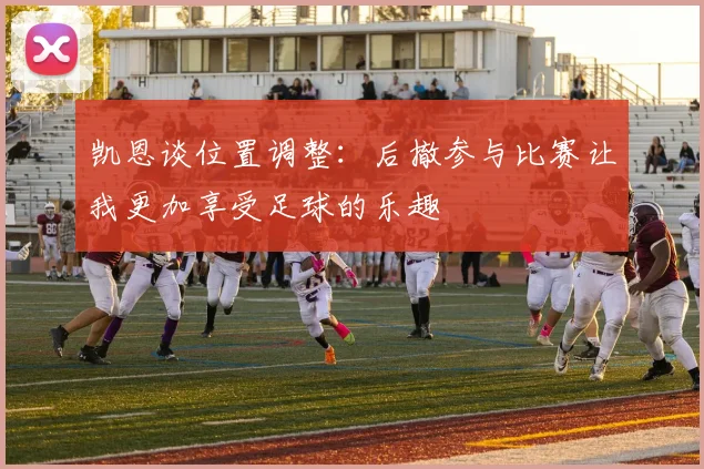 凯恩谈位置调整：后撤参与比赛让我更加享受足球的乐趣