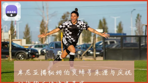 库尼亚揭秘姆伯莫绰号来源与庆祝动作背后的冲浪灵感