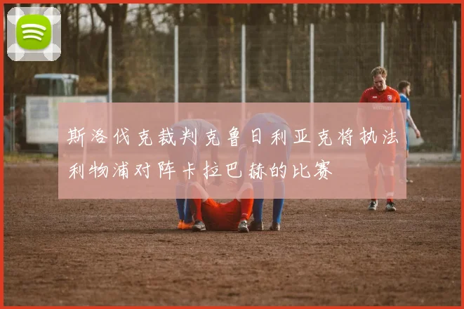 斯洛伐克裁判克鲁日利亚克将执法利物浦对阵卡拉巴赫的比赛