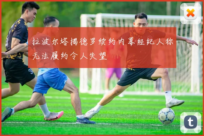 拉波尔塔揭德罗续约内幕经纪人称无法履约令人失望