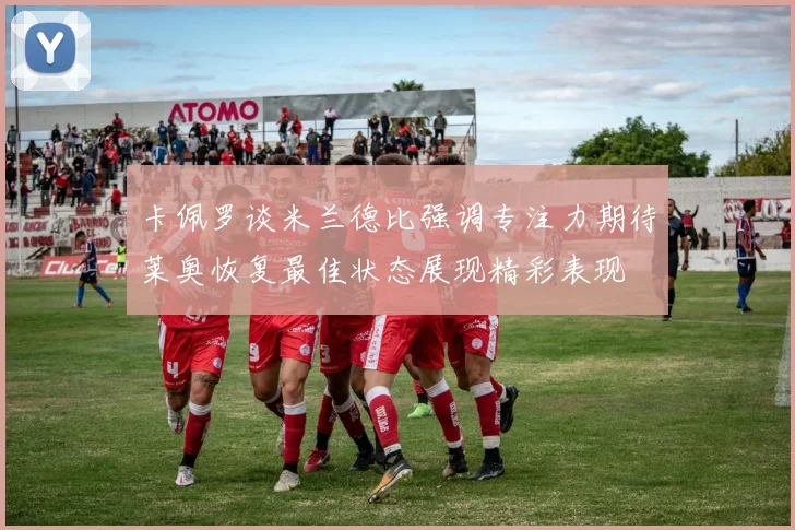 卡佩罗谈米兰德比强调专注力期待莱奥恢复最佳状态展现精彩表现