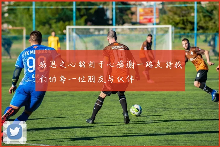 感恩之心铭刻于心感谢一路支持我们的每一位朋友与伙伴
